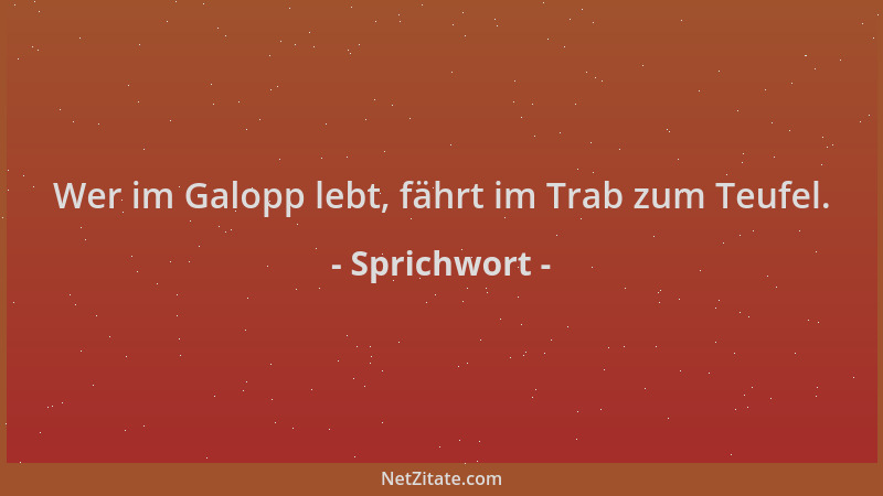 Sprichwort - Wer im Galopp lebt, fährt im Trab zum Teufel....