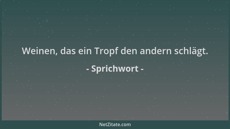 Sprichwort - Weinen, das ein Tropf den andern schlägt....