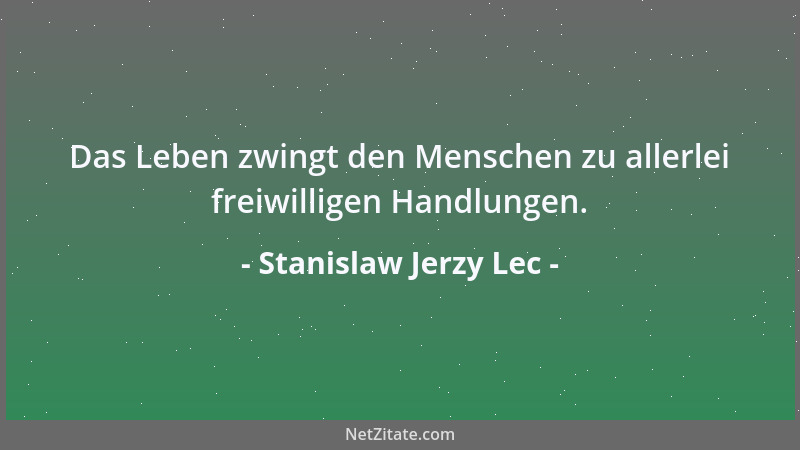 Stanislaw Jerzy Lec - Das Leben zwingt den Menschen zu allerlei freiwilligen Handlungen....
