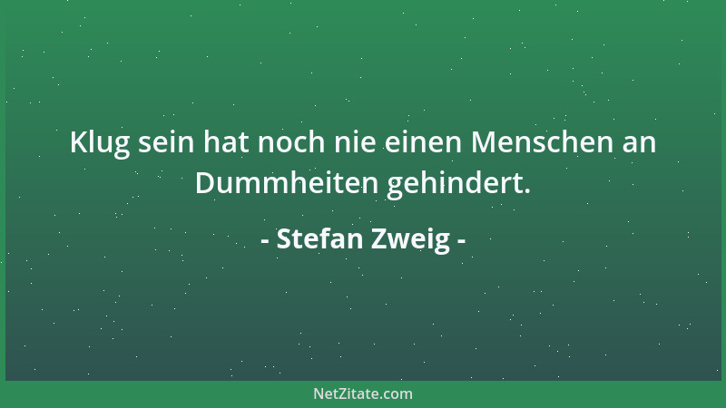 Stefan Zweig - Klug sein hat noch nie einen Menschen an Dummheiten gehindert....