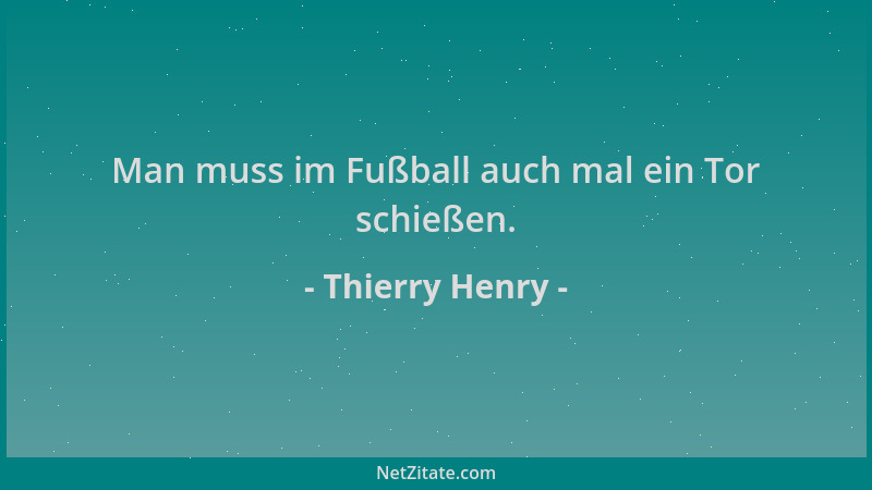 Thierry Henry - Man muss im Fußball auch mal ein Tor schießen....