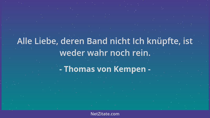 Thomas von Kempen - Alle Liebe, deren Band nicht Ich knüpfte, ist weder wahr noch rein....