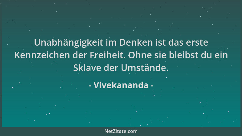 Vivekananda - Unabhängigkeit im Denken ist das erste Kennzeichen der Freiheit. Ohne sie bleibst du ein Sklave der Umstände....