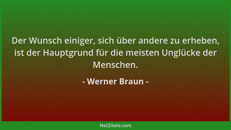 Werner Braun - Der Wunsch einiger, sich über andere zu erheben, ist der Hauptgrund für die meisten Unglücke der Menschen....