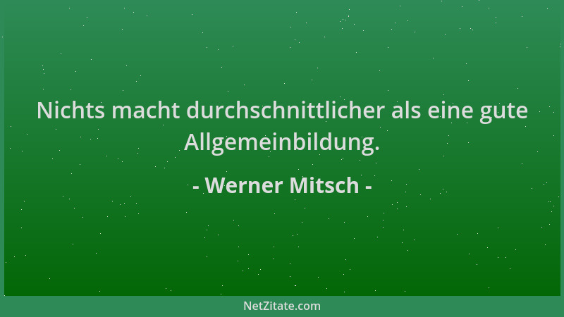 Werner Mitsch - Nichts macht durchschnittlicher als eine gute Allgemeinbildung....