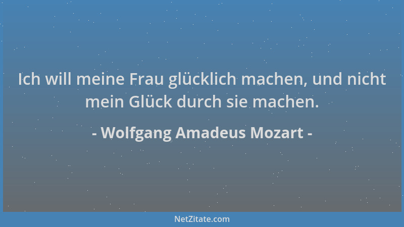 Wolfgang Amadeus Mozart - Ich will meine Frau glücklich machen, und nicht mein Glück durch sie machen....