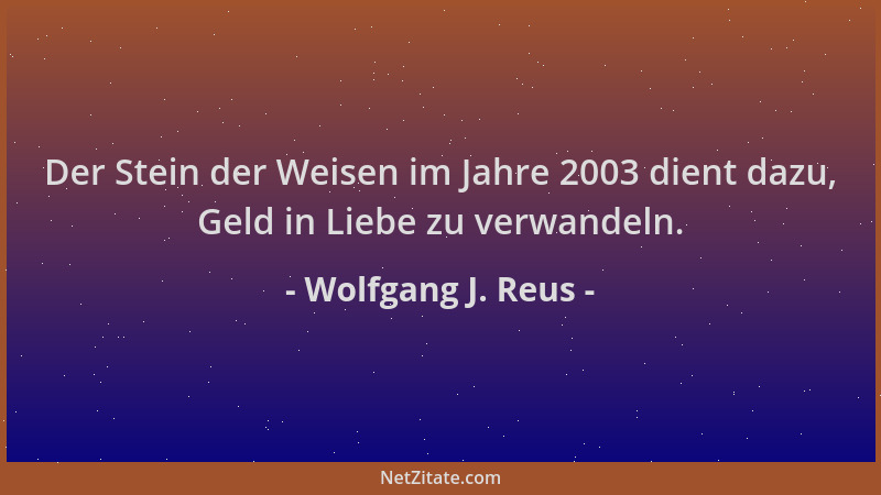 Wolfgang J. Reus - Der Stein der Weisen im Jahre 2003 dient dazu, Geld in Liebe zu verwandeln....
