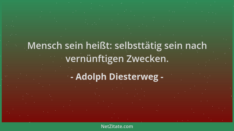 Adolph Diesterweg - Mensch sein heißt: selbsttätig sein nach vernünftigen Zwecken....