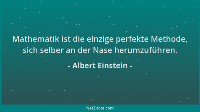Albert Einstein - Mathematik ist die einzige perfekte Methode, sich selber an der Nase herumzuführen....