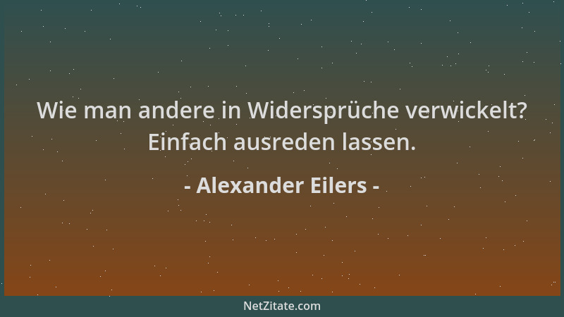 Alexander Eilers - Wie man andere in Widersprüche verwickelt? Einfach ausreden lassen....