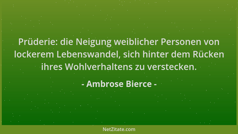 Ambrose Bierce - Prüderie: die Neigung weiblicher Personen von lockerem Lebenswandel, sich hinter dem Rücken ihres Wohlverh...