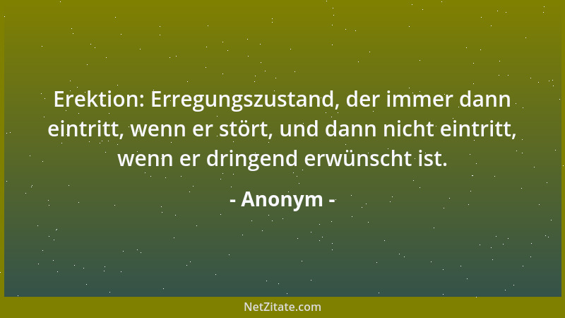 Anonym - Erektion: Erregungszustand, der immer dann eintritt, wenn er stört, und dann nicht eintritt, wenn er dringend erwü...