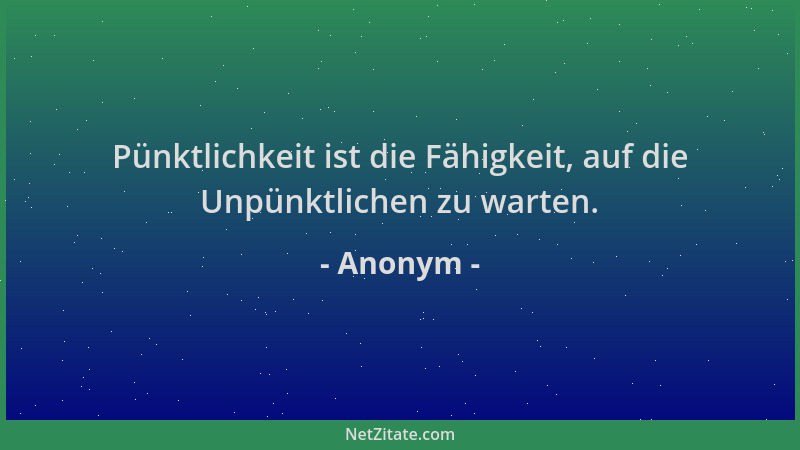 Anonym - Pünktlichkeit ist die Fähigkeit, auf die Unpünktlichen zu warten....