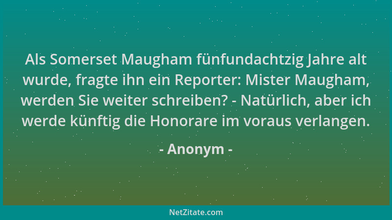 Anonym - Als Somerset Maugham fünfundachtzig Jahre alt wurde, fragte ihn ein Reporter: Mister Maugham, werden Sie weiter sc...