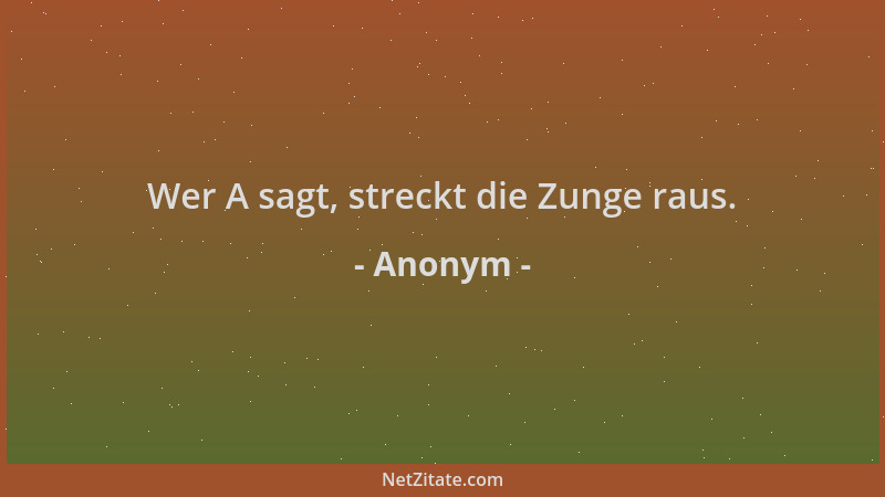 Anonym - Wer A sagt, streckt die Zunge raus....