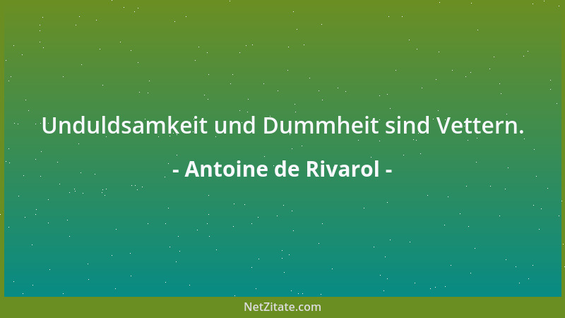 Antoine de Rivarol - Unduldsamkeit und Dummheit sind Vettern....