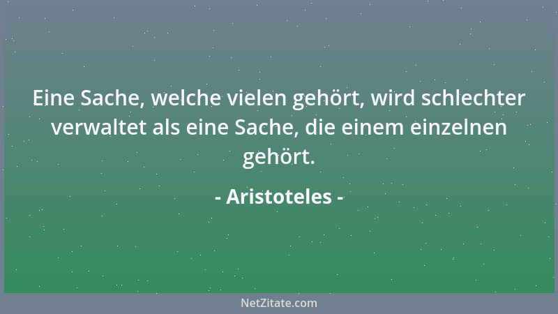 Aristoteles - Diese Leute machen alles zum Mittel des Gelderwerbs, als wäre das der Zweck des Lebens....
