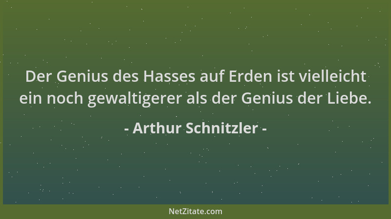 Arthur Schnitzler - Der Genius des Hasses auf Erden ist vielleicht ein noch gewaltigerer als der Genius der Liebe....