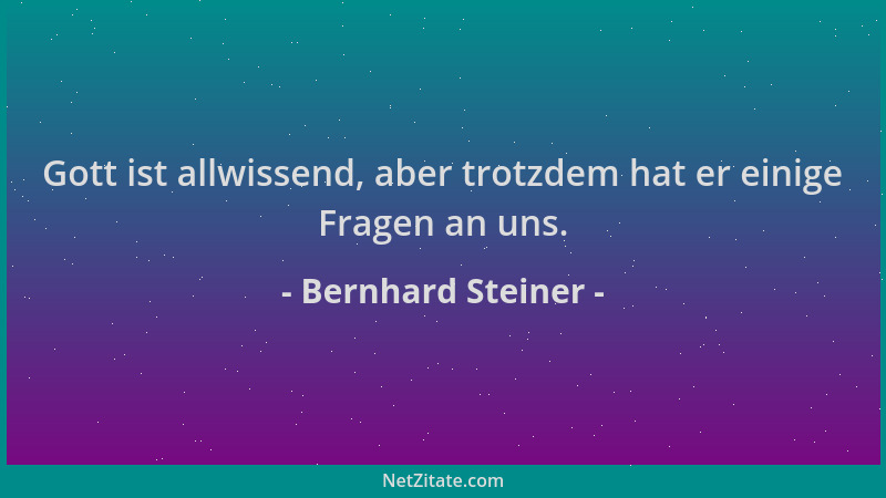 Bernhard Steiner - Gott ist allwissend, aber trotzdem hat er einige Fragen an uns....
