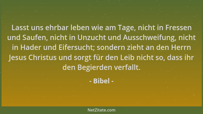 Bibel - Lasst uns ehrbar leben wie am Tage, nicht in Fressen und Saufen, nicht in Unzucht und Ausschweifung, nicht in Hader...