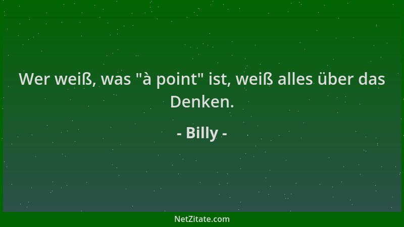 Billy - Wer weiß, was  "à point " ist, weiß alles über das Denken....