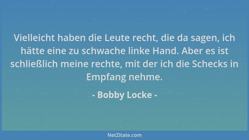 Bobby Locke - Vielleicht haben die Leute recht, die da sagen, ich hätte eine zu schwache linke Hand. Aber es ist schließlic...