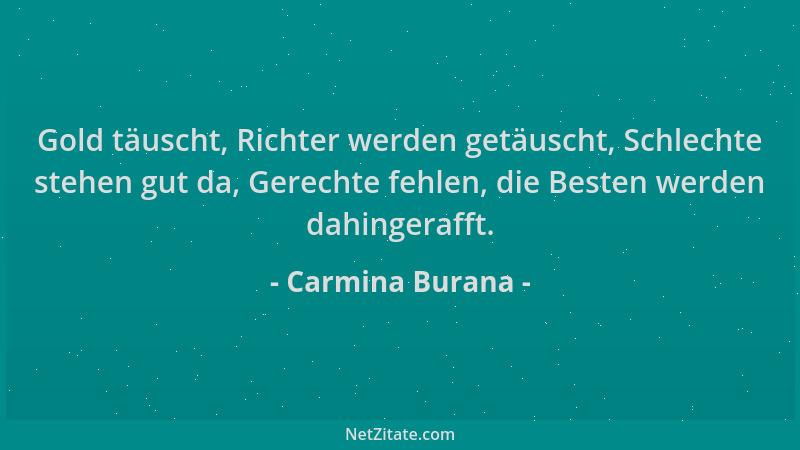 Carmina Burana - Gold täuscht, Richter werden getäuscht, Schlechte stehen gut da, Gerechte fehlen, die Besten werden dahing...