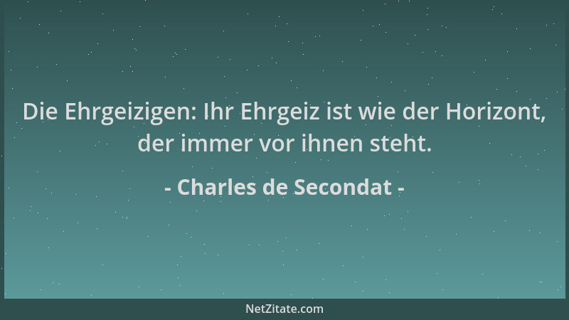 Charles de Secondat - Die Ehrgeizigen: Ihr Ehrgeiz ist wie der Horizont, der immer vor ihnen steht....