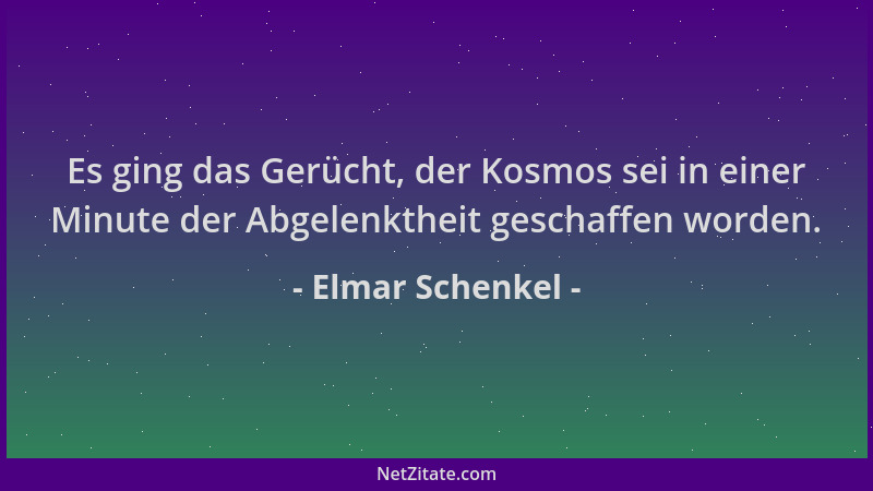 Elmar Schenkel - Es ging das Gerücht, der Kosmos sei in einer Minute der Abgelenktheit geschaffen worden....