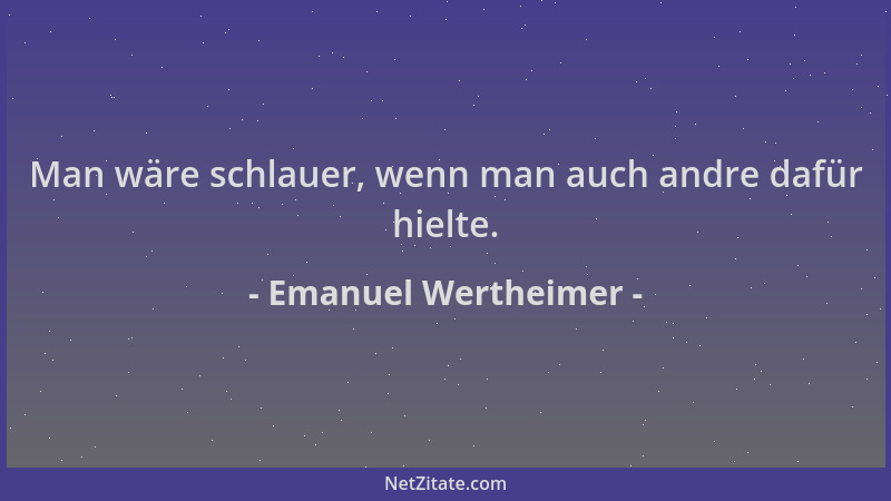 Emanuel Wertheimer - Man wäre schlauer, wenn man auch andre dafür hielte....