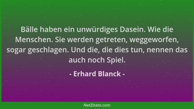 Erhard Blanck - Bälle haben ein unwürdiges Dasein. Wie die Menschen. Sie werden getreten, weggeworfen, sogar geschlagen. Un...