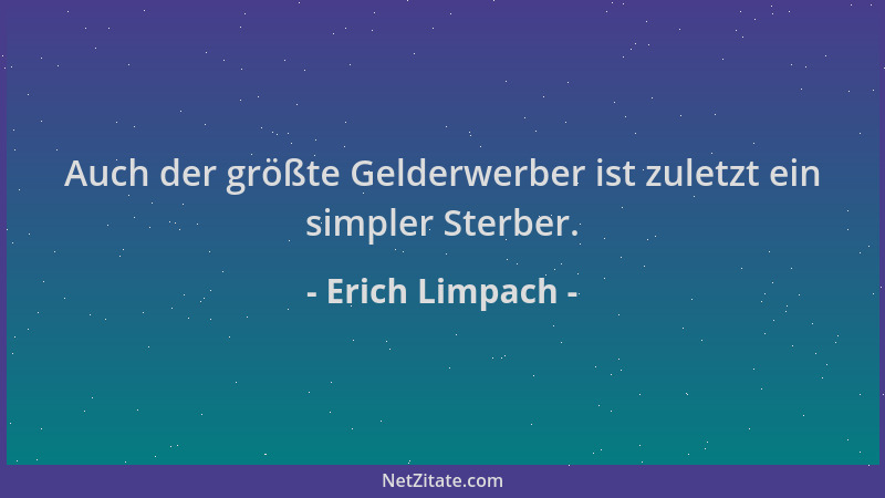 Erich Limpach - Auch der größte Gelderwerber ist zuletzt ein simpler Sterber....