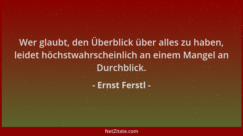 Ernst Ferstl - Wer glaubt, den Überblick über alles zu haben, leidet höchstwahrscheinlich an einem Mangel an Durchblick....