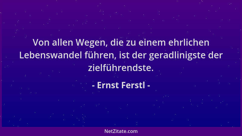 Ernst Ferstl - Von allen Wegen, die zu einem ehrlichen Lebenswandel führen, ist der geradlinigste der zielführendste....