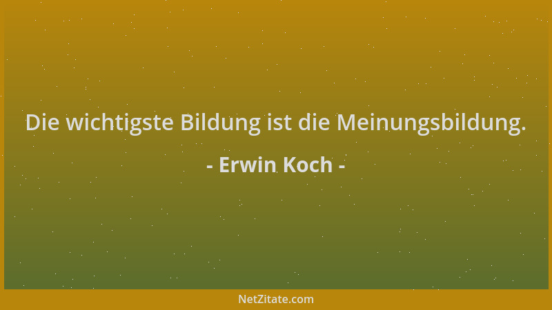 Erwin Koch - Die wichtigste Bildung ist die Meinungsbildung....