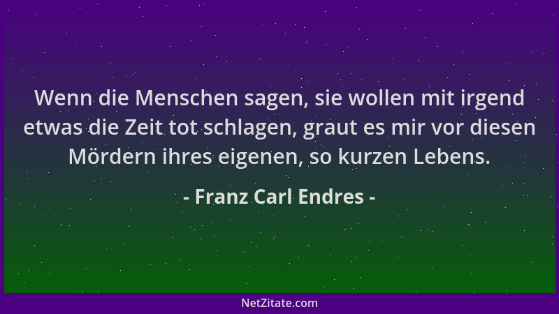 Franz Carl Endres - Wenn die Menschen sagen, sie wollen mit irgend etwas die Zeit tot schlagen, graut es mir vor diesen Mör...