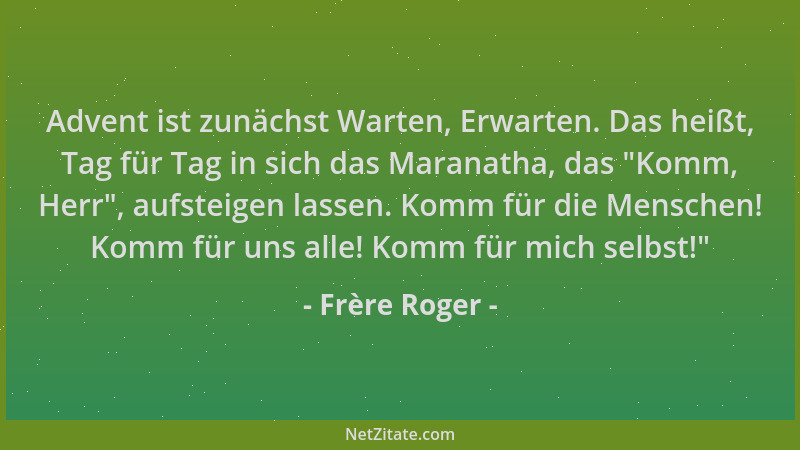 Frère Roger - Advent ist zunächst Warten, Erwarten. Das heißt, Tag für Tag in sich das Maranatha, das  "Komm, Herr ", aufstei...