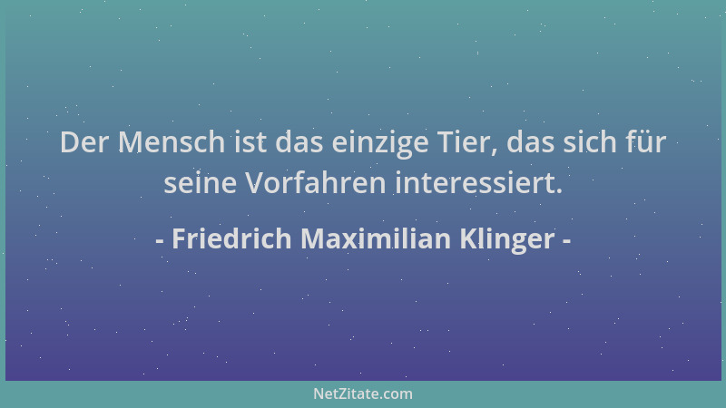 Friedrich Maximilian Klinger - Der Mensch ist das einzige Tier, das sich für seine Vorfahren interessiert....