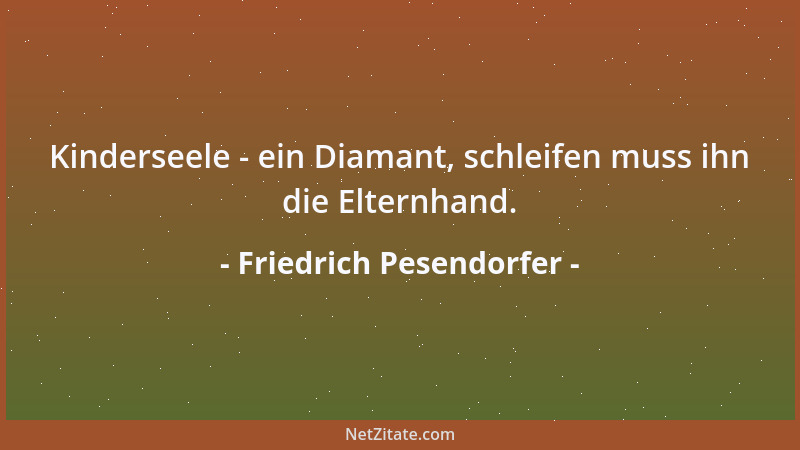 Friedrich Pesendorfer - Kinderseele - ein Diamant, schleifen muss ihn die Elternhand....