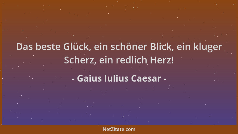 Gaius Iulius Caesar - Das beste Glück, ein schöner Blick, ein kluger Scherz, ein redlich Herz!...