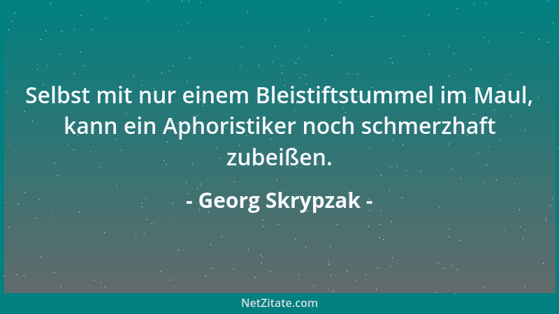 Georg Skrypzak - Selbst mit nur einem Bleistiftstummel im Maul, kann ein Aphoristiker noch schmerzhaft zubeißen....