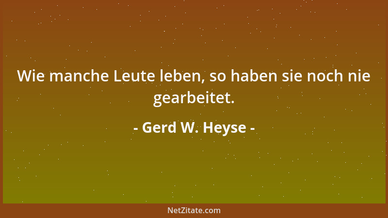 Gerd W. Heyse - Wie manche Leute leben, so haben sie noch nie gearbeitet....