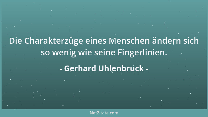 Gerhard Uhlenbruck - Die Charakterzüge eines Menschen ändern sich so wenig wie seine Fingerlinien....