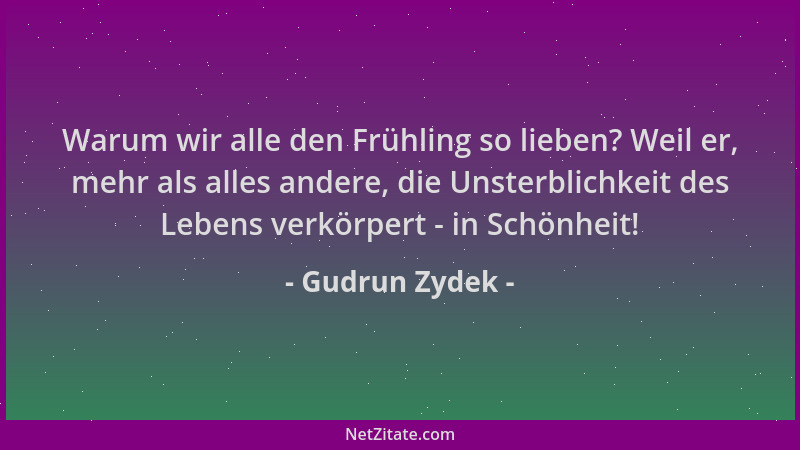 Gudrun Zydek - Warum wir alle den Frühling so lieben? Weil er, mehr als alles andere, die Unsterblichkeit des Lebens verkör...