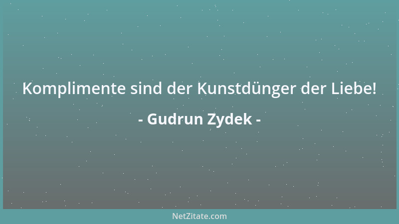 Gudrun Zydek - Komplimente sind der Kunstdünger der Liebe!...
