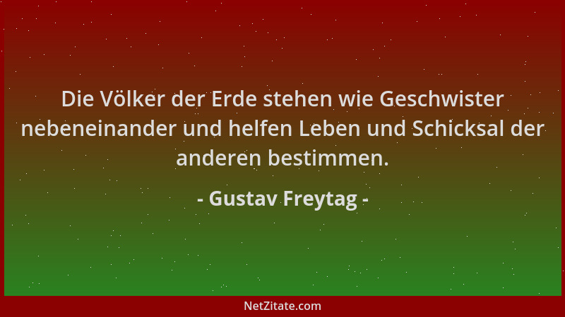 Gustav Freytag - Die Völker der Erde stehen wie Geschwister nebeneinander und helfen Leben und Schicksal der anderen bestim...