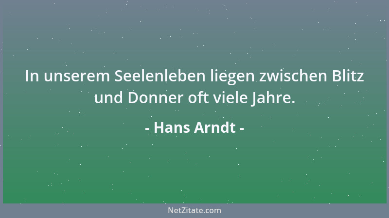 Hans Arndt - In unserem Seelenleben liegen zwischen Blitz und Donner oft viele Jahre....