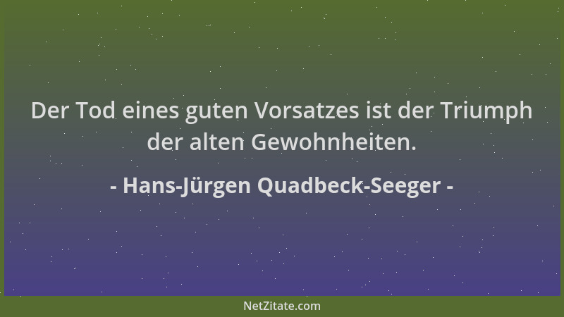 Hans-Jürgen Quadbeck-Seeger - Der Tod eines guten Vorsatzes ist der Triumph der alten Gewohnheiten....