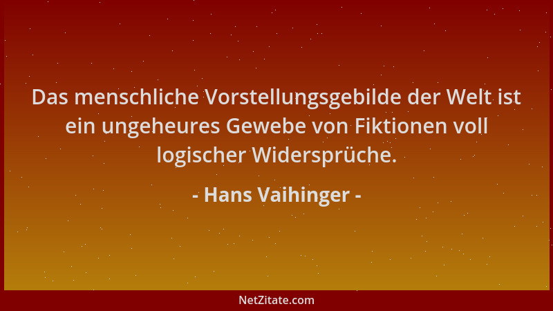 Hans Vaihinger - Das menschliche Vorstellungsgebilde der Welt ist ein ungeheures Gewebe von Fiktionen voll logischer Widers...