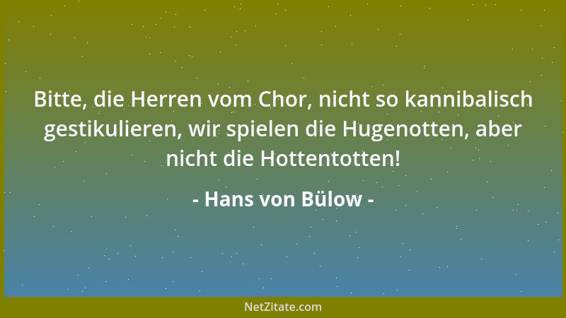 Hans von Bülow - Bitte, die Herren vom Chor, nicht so kannibalisch gestikulieren, wir spielen die Hugenotten, aber nicht di...